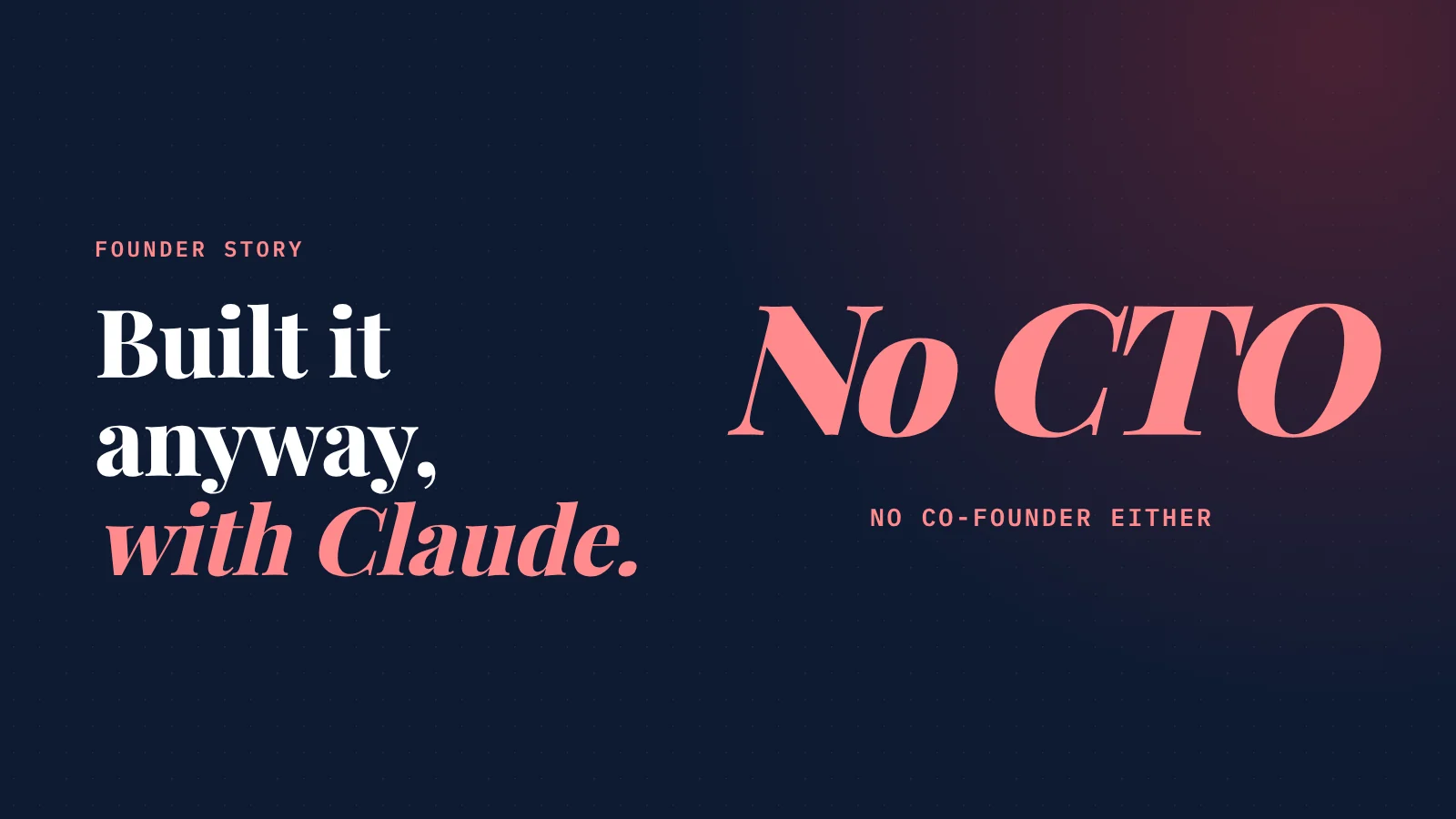 Cover: Founder story. Built it anyway, with Claude. No CTO no co-founder either